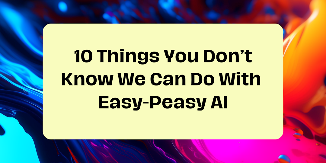 10 Things You Don’t Know We Can Do With Easy-Peasy AI